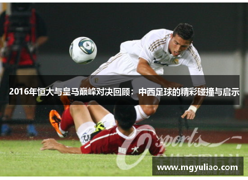 2016年恒大与皇马巅峰对决回顾：中西足球的精彩碰撞与启示