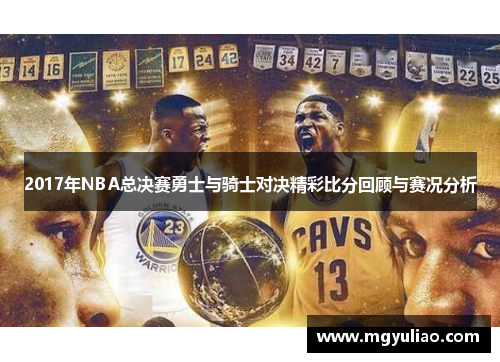2017年NBA总决赛勇士与骑士对决精彩比分回顾与赛况分析
