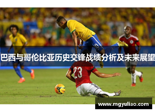 巴西与哥伦比亚历史交锋战绩分析及未来展望