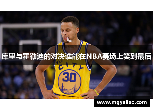 库里与霍勒迪的对决谁能在NBA赛场上笑到最后