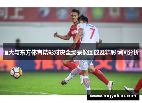 恒大与东方体育精彩对决全场录像回放及精彩瞬间分析