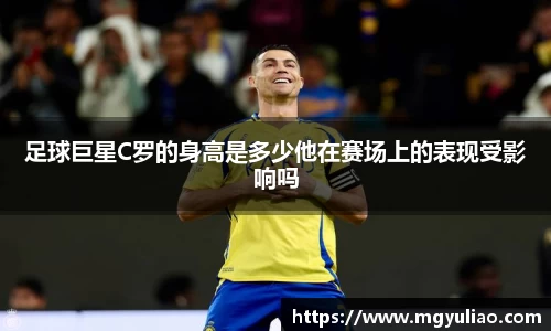 足球巨星C罗的身高是多少他在赛场上的表现受影响吗