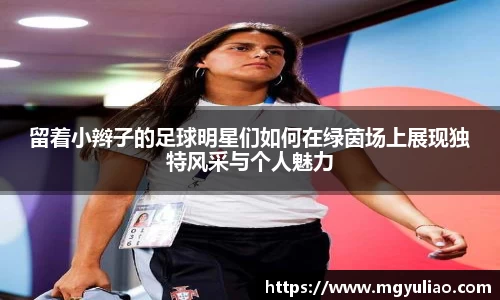 留着小辫子的足球明星们如何在绿茵场上展现独特风采与个人魅力