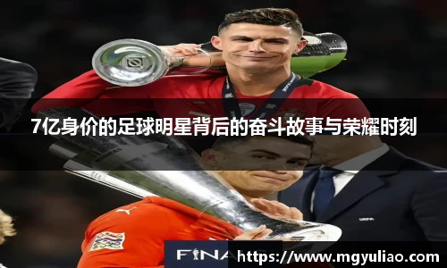 7亿身价的足球明星背后的奋斗故事与荣耀时刻